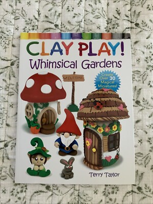 Clay Play Whimsical Gardens Create Over 30 Magical Miniatures Terry Taylor Hobby