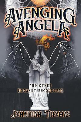 Avenging Angela and Other Uncanny Encounters By Jonathan Thomas - New Copy - ...