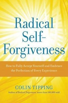Radical Self-forgiveness: How to Fully Accept Yourself and Embrace the