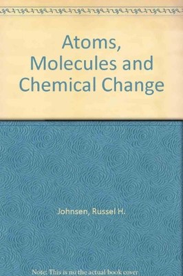 ATOMS, MOLECULES AND CHEMICAL CHANGE By Russel H. Johnsen & Ernest Grunwald *VG*