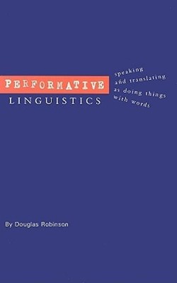 Performative Linguistics: Speaking and Translating as Doing Things with Words