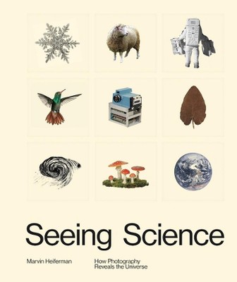 Seeing Science: How Photography Reveals the Universe by Marvin Heiferman (Englis