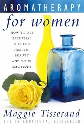 Aromatherapy for Women: How to Use Essential Oils for Health, Beauty and Your Em