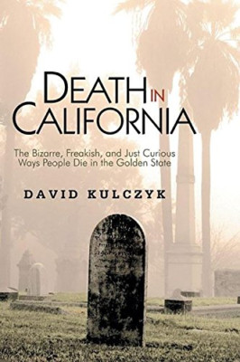 Death in California: The Bizarre, Freakish, and Just Cu - Paperback NEW Kulczyk,