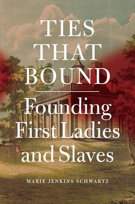 Ties That Bound: Founding First Ladies and Slaves by Marie Jenkins Schwartz (Eng