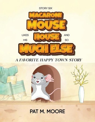 MACARONI MOUSE LIKES HIS HOUSE AND SO MUCH ELSE (Welcome to Happy Town Book 6)