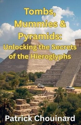 Tombs, Mummies & Pyramids: Unlocking the Secrets of the Hieroglyphs by Patrick C