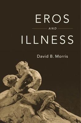 Eros and Illness by David B. Morris HARDBACK 9780674659711