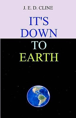 Its Down To Earth By J E D Cline - New Copy - 9781441467423