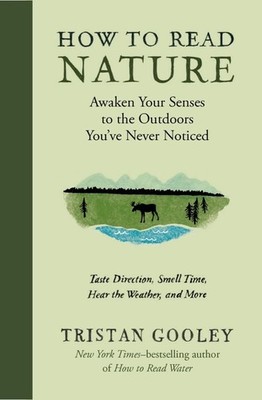 How to Read Nature: Awaken Your Senses to the Outdoors You ve Never Notice...