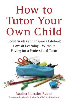 How To Tutor Your Own Child: Boost Grades and Instill a Lifelong Love of Learnin