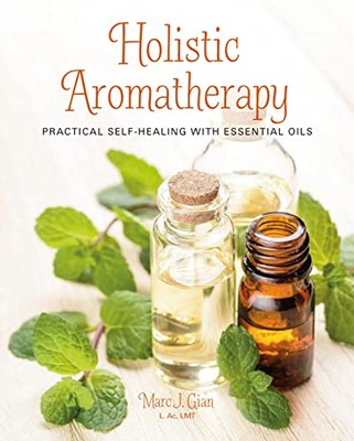 Holistic Aromatherapy: Practical self-healing with essential oil