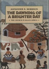 The Dawning of a Brighter Day The Church in Black Africa  Alexander B. Morrison 