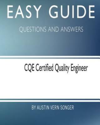 Easy Guide: Cqe Certified Quality Engineer: Questions And Answers