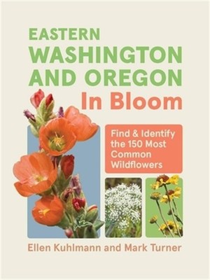 Eastern Washington and Oregon in Bloom: Find and Identify the 150 Most Common Wi