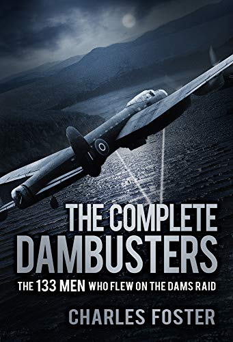 The Complete Dambusters: The 133 Men Who Flew on the Dams Raid - Foster, Charles