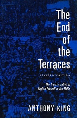 End of the Terraces: The Transformation of English Football by Anthony King: New