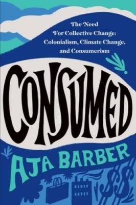 Consumed: The Need for Collective Change: Colonialism, Climate Change, an - GOOD
