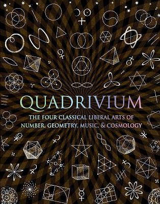 Quadrivium: The Four Classical Liberal Arts of Number, Geometry, Music, & Cosmol