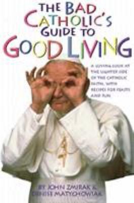 The Bad Catholic's Guide to Good Living A Loving Look at the Lighter Side of...
