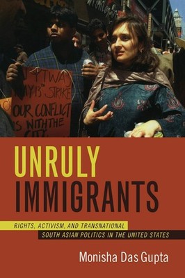 Unruly Immigrants: Rights, Activism, and Transnational South Asian Politics ...