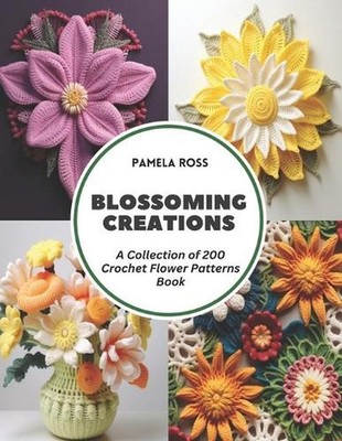Blossoming Creations: A Collection of 200 Crochet Flower Patterns Book by Pamela