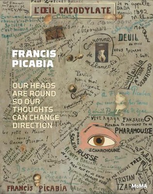 Francis Picabia: Our Heads Are Round so Our Thoughts Can Change Direction by Ann