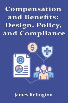 Compensation and Benefits: Design, Policy, and Compliance by James Relington Pap