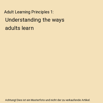 Adult Learning Principles 1: Understanding the ways adults learn: Understanding 