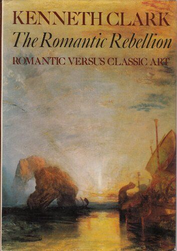 The Romantic Rebellion: Romantic Ve..., Clark, Sir Kenn - Clark, Sir Kenneth