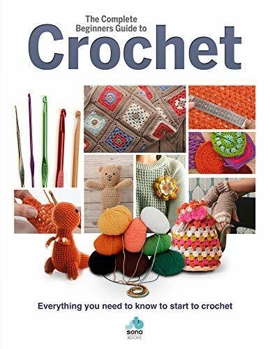 The Complete Beginners Guide to Crochet: Everything you need to know to start t