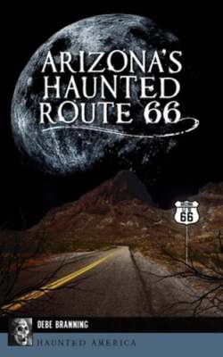 Arizona's Haunted Route 66 by Debe Branning: New