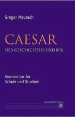 Caesar der Geschichtsschreiber. Kommentar für Schule und Studium. Maurach, Grego