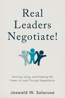 Real Leaders Negotiate!: Gaining, Using, and Keeping the Power to Lead Through N