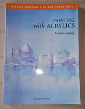 Painting with Acrylics by Arnold Lowrey Tips And Techniques 2006 Trade Paperback