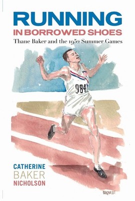 Running in Borrowed Shoes: Thane Baker and the 1952 Summer Games by Catherine Ba