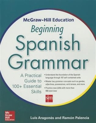 McGraw-Hill Education Beginning Spanish Grammar : A Practical Guide to 100+ E...