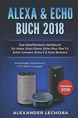 Amazon Echo Buch 2018:: Das detaillierteste Handbuch für Alexa, Echo Show, Echo