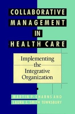 Collaborative Management in Health Care : Implementing the Integr