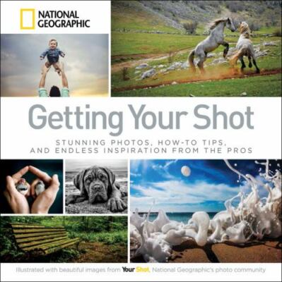 Getting Your Shot: Stunning Photos, How-To Tips, and Endless Inspiration from...