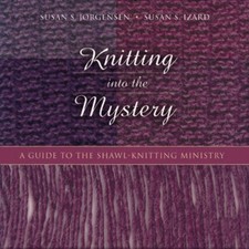 Knitting Into the Mystery: A Guide to the Shawl-Knitting Ministry - Jorgense...