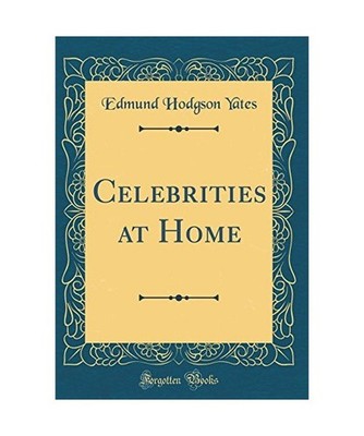 Celebrities at Home [Classic Reprint], Edmund Hodgson Yates