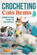 Crocheting Cats Items: Stunning Patterns to Craft for Your Loving Cats: Crochet