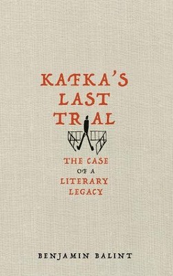 Kafka's Last Trial: The Case of a Literary Legacy by Balint, Benjamin Book The