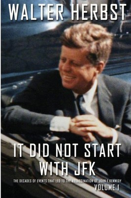 It Did Not Start with JFK Volume 1: The Decades of Events That Led to the As...