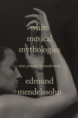 Weiße musikalische Mythologien - Sonic Presence in Modernism Mendelssohn Hardcover