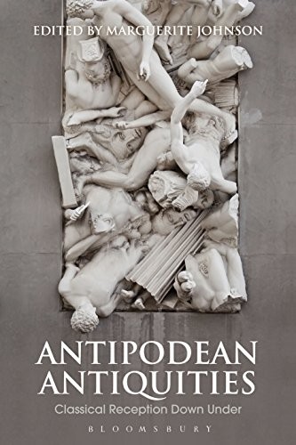 Antipodean Antiquities: Classical Reception Down Under (Bloomsbury Studies in C