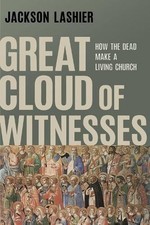 Great Cloud of Witnesses: How the Dead Make a Living Church by Jackson Lashier P