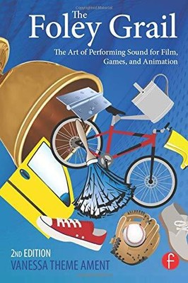 THE FOLEY GRAIL: THE ART OF PERFORMING SOUND FOR FILM, By Vanessa Theme Ament