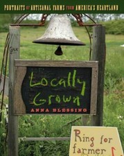 Locally Grown: Portraits of Artisanal Farms from America's Heartland by Blessin